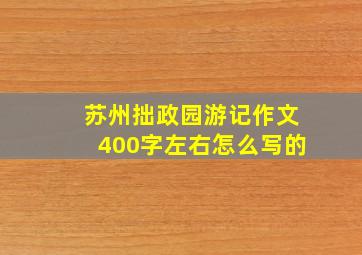 苏州拙政园游记作文400字左右怎么写的