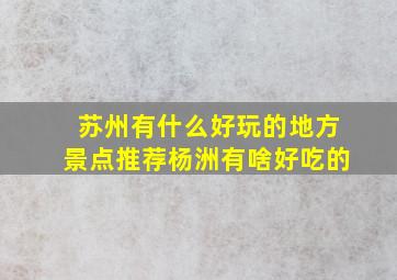 苏州有什么好玩的地方景点推荐杨洲有啥好吃的