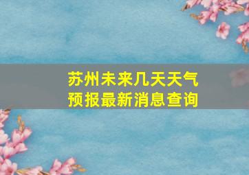 苏州未来几天天气预报最新消息查询