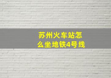 苏州火车站怎么坐地铁4号线