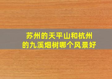 苏州的天平山和杭州的九溪烟树哪个风景好