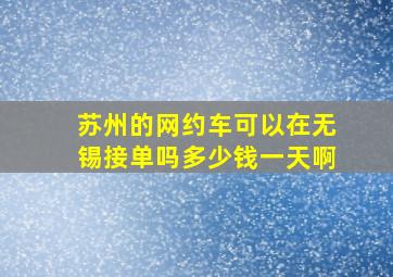 苏州的网约车可以在无锡接单吗多少钱一天啊