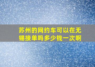 苏州的网约车可以在无锡接单吗多少钱一次啊