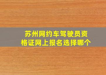 苏州网约车驾驶员资格证网上报名选择哪个