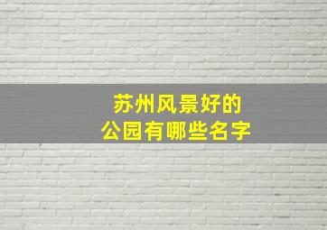 苏州风景好的公园有哪些名字