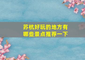 苏杭好玩的地方有哪些景点推荐一下