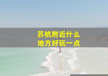 苏杭附近什么地方好玩一点