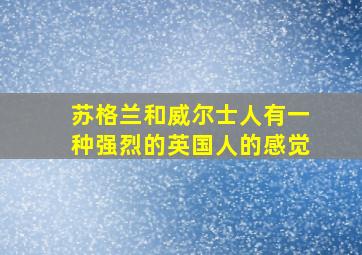 苏格兰和威尔士人有一种强烈的英国人的感觉