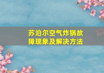 苏泊尔空气炸锅故障现象及解决方法