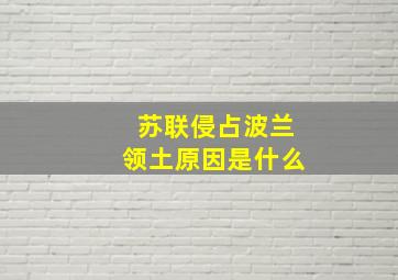 苏联侵占波兰领土原因是什么