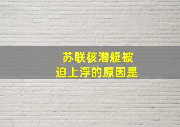 苏联核潜艇被迫上浮的原因是