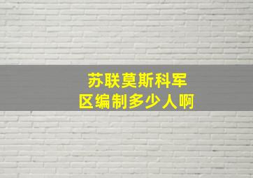 苏联莫斯科军区编制多少人啊