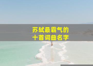 苏轼最霸气的十首词曲名字