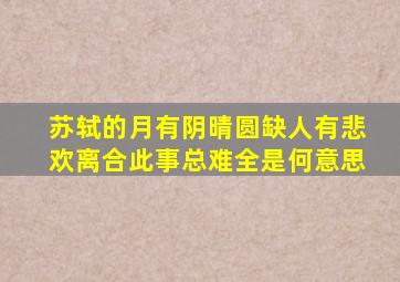 苏轼的月有阴晴圆缺人有悲欢离合此事总难全是何意思