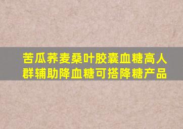 苦瓜荞麦桑叶胶囊血糖高人群辅助降血糖可搭降糖产品