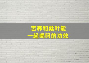 苦荞和桑叶能一起喝吗的功效