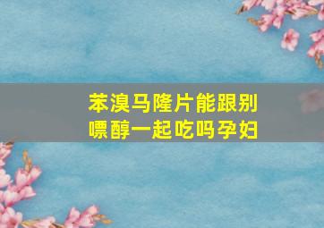 苯溴马隆片能跟别嘌醇一起吃吗孕妇