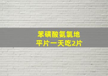 苯磺酸氨氯地平片一天吃2片