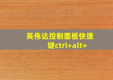 英伟达控制面板快捷键ctrl+alt+