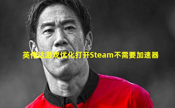 英伟达游戏优化打开Steam不需要加速器