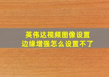 英伟达视频图像设置边缘增强怎么设置不了