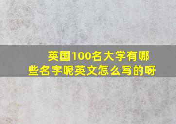 英国100名大学有哪些名字呢英文怎么写的呀