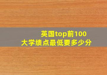 英国top前100大学绩点最低要多少分