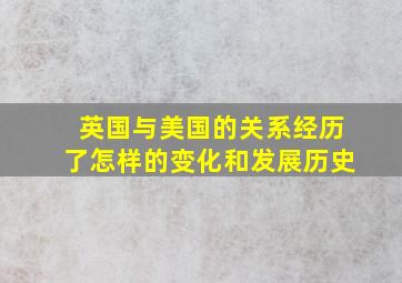 英国与美国的关系经历了怎样的变化和发展历史