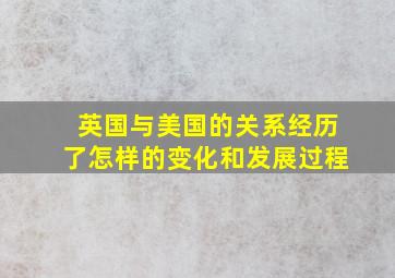 英国与美国的关系经历了怎样的变化和发展过程