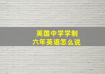 英国中学学制六年英语怎么说