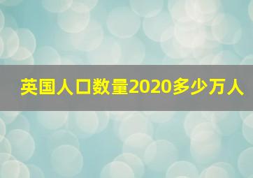 英国人口数量2020多少万人