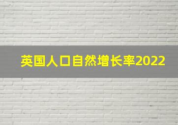 英国人口自然增长率2022