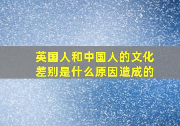 英国人和中国人的文化差别是什么原因造成的