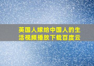 英国人嫁给中国人的生活视频播放下载百度云