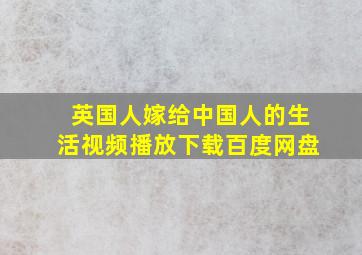 英国人嫁给中国人的生活视频播放下载百度网盘