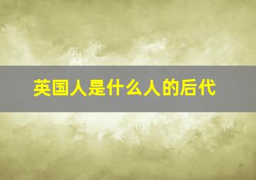 英国人是什么人的后代