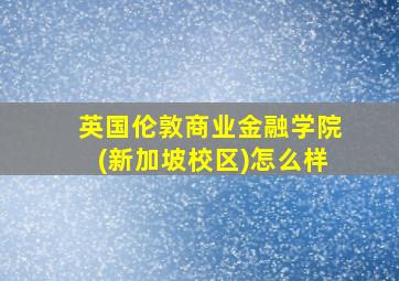 英国伦敦商业金融学院(新加坡校区)怎么样