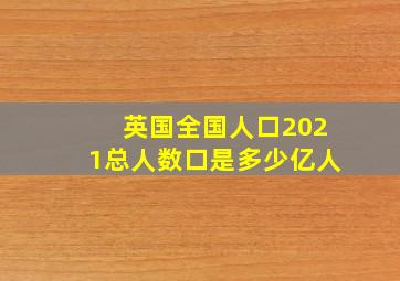 英国全国人口2021总人数口是多少亿人