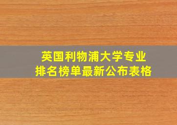 英国利物浦大学专业排名榜单最新公布表格