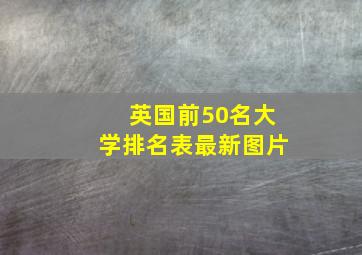 英国前50名大学排名表最新图片