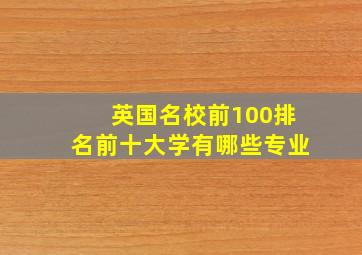 英国名校前100排名前十大学有哪些专业