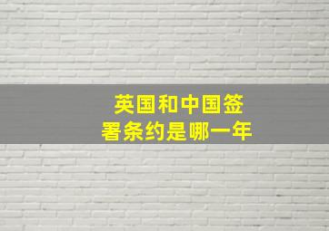 英国和中国签署条约是哪一年