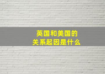 英国和美国的关系起因是什么