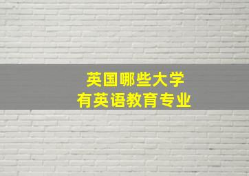 英国哪些大学有英语教育专业