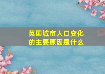 英国城市人口变化的主要原因是什么