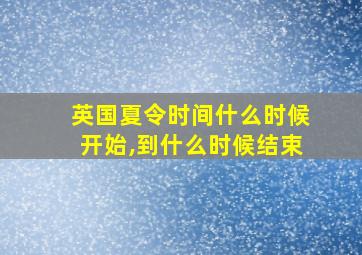 英国夏令时间什么时候开始,到什么时候结束