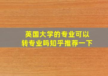 英国大学的专业可以转专业吗知乎推荐一下