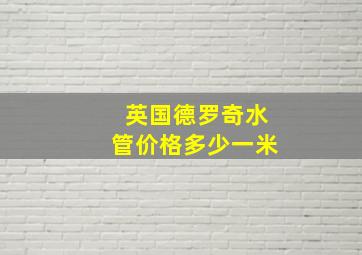 英国德罗奇水管价格多少一米