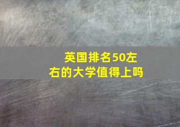 英国排名50左右的大学值得上吗