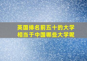 英国排名前五十的大学相当于中国哪些大学呢